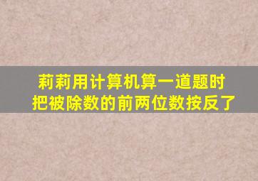 莉莉用计算机算一道题时 把被除数的前两位数按反了